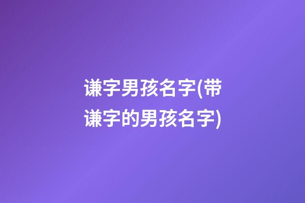 谦字男孩名字(带谦字的男孩名字)