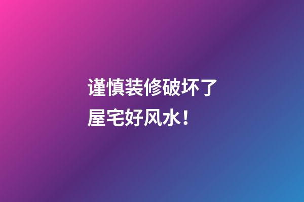 谨慎装修破坏了屋宅好风水！