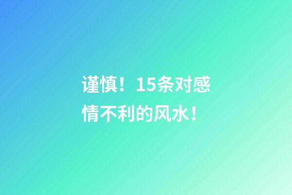 谨慎！15条对感情不利的风水！
