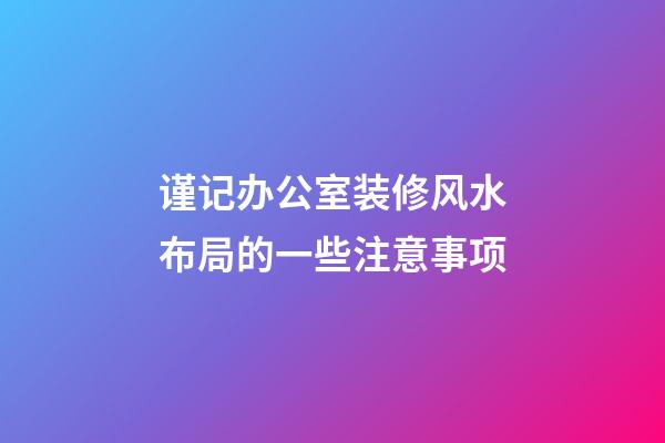 谨记办公室装修风水布局的一些注意事项
