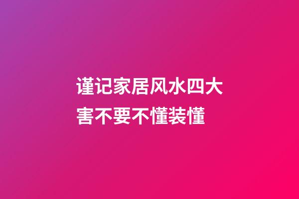 谨记家居风水四大害不要不懂装懂