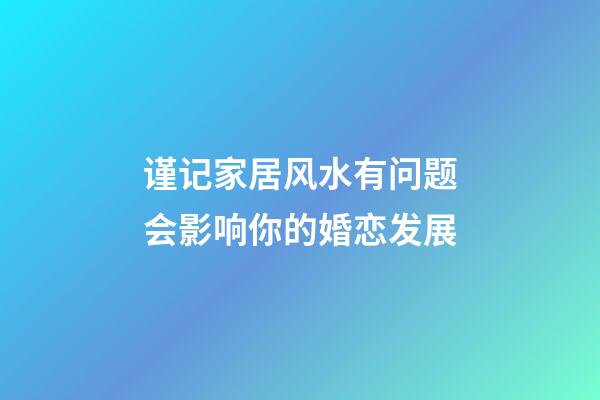 谨记家居风水有问题会影响你的婚恋发展