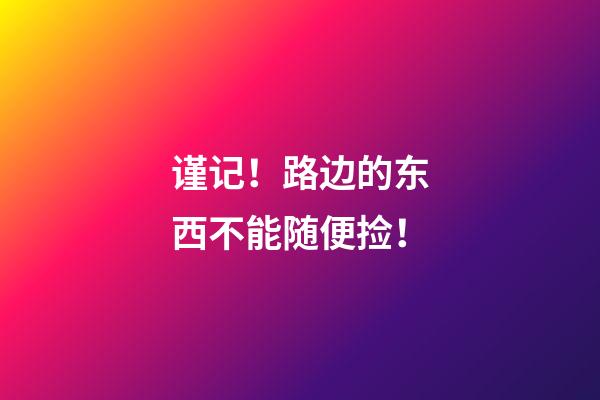 谨记！路边的东西不能随便捡！
