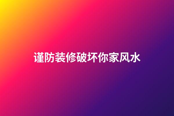 谨防装修破坏你家风水