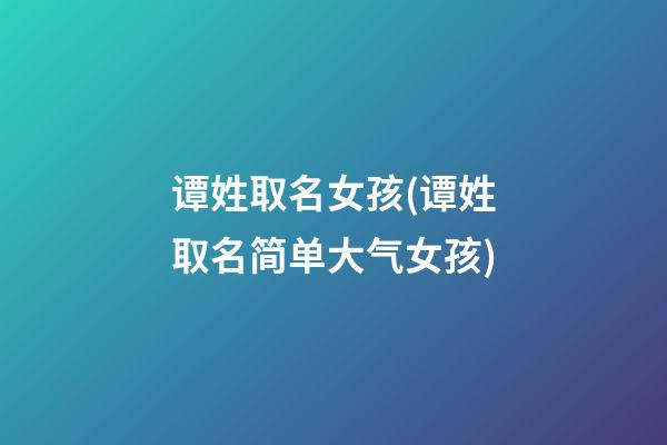 谭姓取名女孩(谭姓取名简单大气女孩)