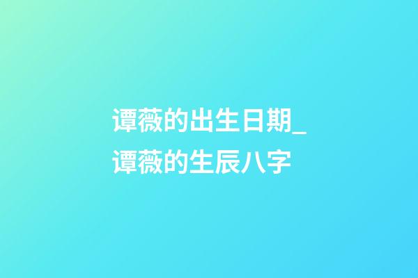 谭薇的出生日期_谭薇的生辰八字