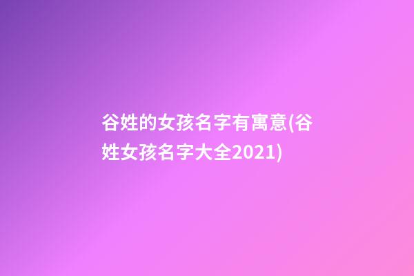 谷姓的女孩名字有寓意(谷姓女孩名字大全2021)