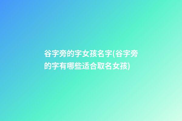 谷字旁的字女孩名字(谷字旁的字有哪些适合取名女孩)