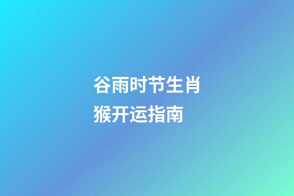 谷雨时节生肖猴开运指南