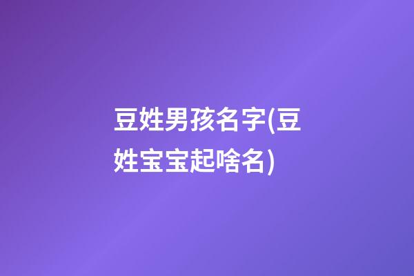 豆姓男孩名字(豆姓宝宝起啥名)