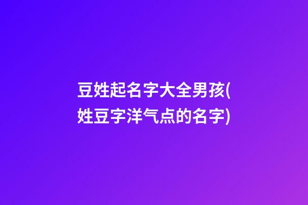 豆姓起名字大全男孩(姓豆字洋气点的名字)