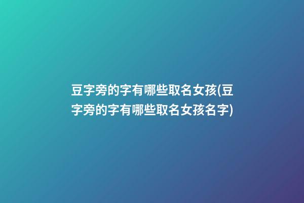 豆字旁的字有哪些取名女孩(豆字旁的字有哪些取名女孩名字)