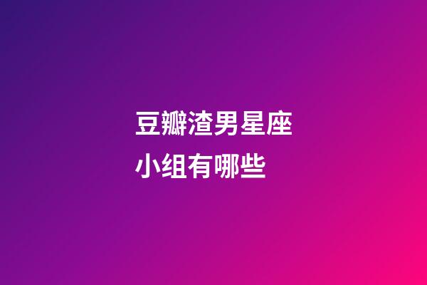 豆瓣渣男星座小组有哪些-第1张-星座运势-玄机派