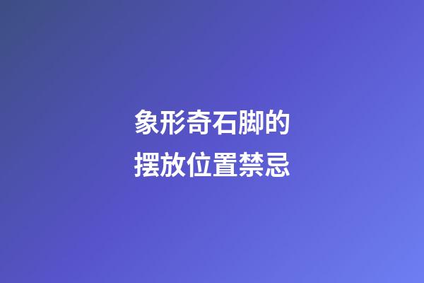 象形奇石脚的摆放位置禁忌