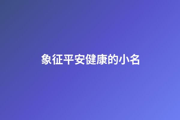象征平安健康的小名(象征平安健康的名字)-第1张-宝宝起名-玄机派