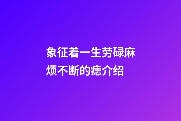 象征着一生劳碌麻烦不断的痣介绍