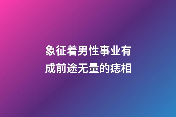 象征着男性事业有成前途无量的痣相