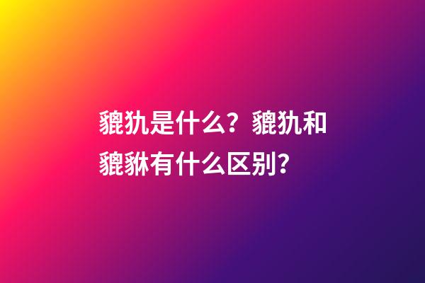 貔犰是什么？貔犰和貔貅有什么区别？
