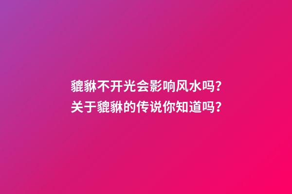 貔貅不开光会影响风水吗？关于貔貅的传说你知道吗？