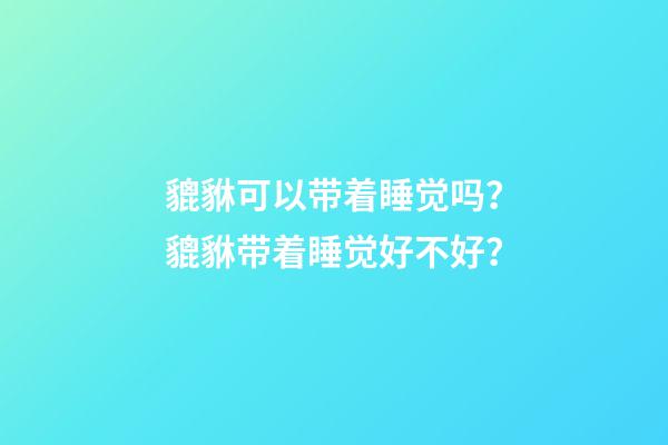 貔貅可以带着睡觉吗？貔貅带着睡觉好不好？