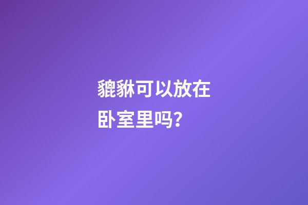 貔貅可以放在卧室里吗？
