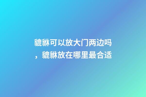 貔貅可以放大门两边吗，貔貅放在哪里最合适