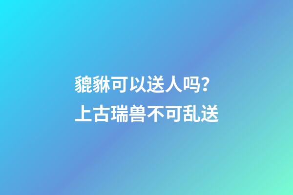 貔貅可以送人吗？上古瑞兽不可乱送