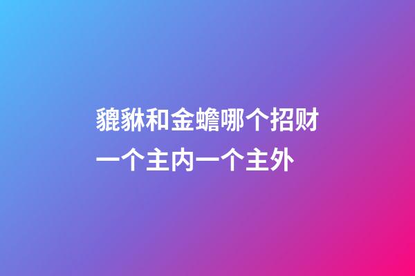 貔貅和金蟾哪个招财?一个主内一个主外