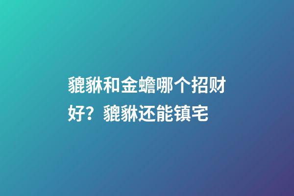 貔貅和金蟾哪个招财好？貔貅还能镇宅