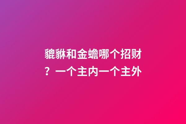 貔貅和金蟾哪个招财？一个主内一个主外