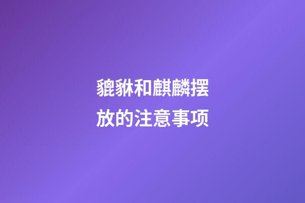 貔貅和麒麟摆放的注意事项