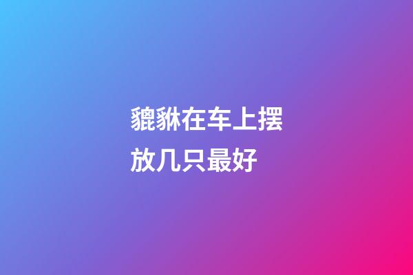 貔貅在车上摆放几只最好