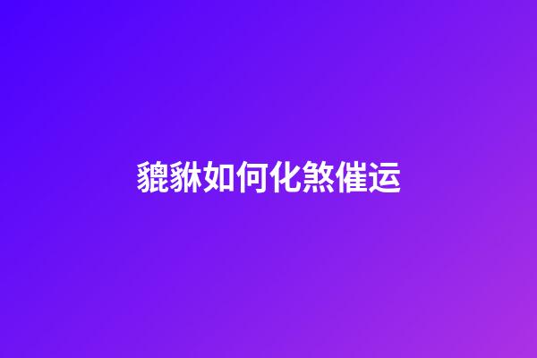 貔貅如何化煞催运