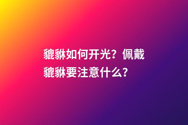 貔貅如何开光？佩戴貔貅要注意什么？