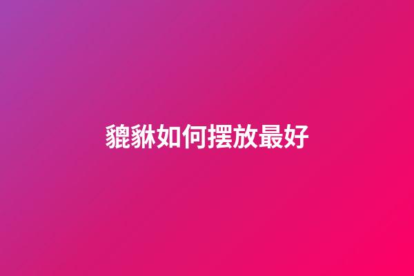 貔貅如何摆放最好