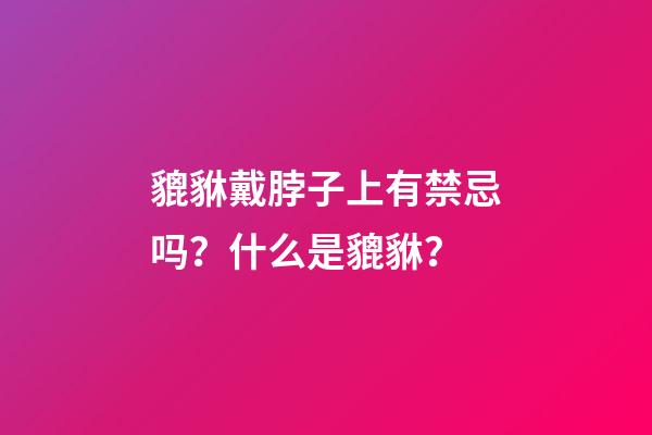 貔貅戴脖子上有禁忌吗？什么是貔貅？