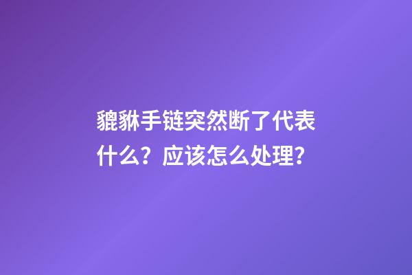 貔貅手链突然断了代表什么？应该怎么处理？