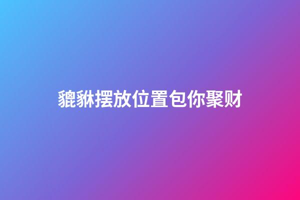 貔貅摆放位置包你聚财