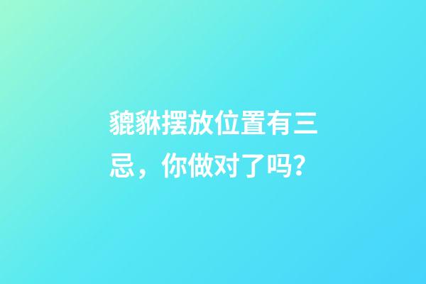 貔貅摆放位置有三忌，你做对了吗？
