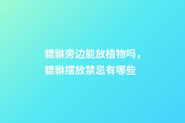 貔貅旁边能放植物吗，貔貅摆放禁忌有哪些