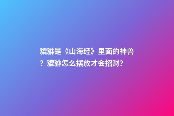 貔貅是《山海经》里面的神兽？貔貅怎么摆放才会招财？