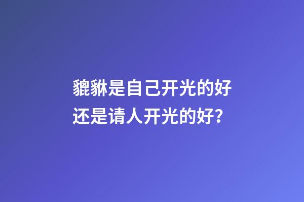 貔貅是自己开光的好还是请人开光的好？