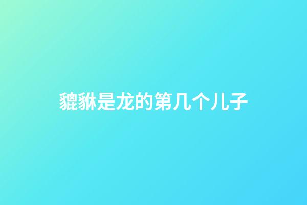 貔貅是龙的第几个儿子