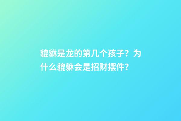 貔貅是龙的第几个孩子？为什么貔貅会是招财摆件？