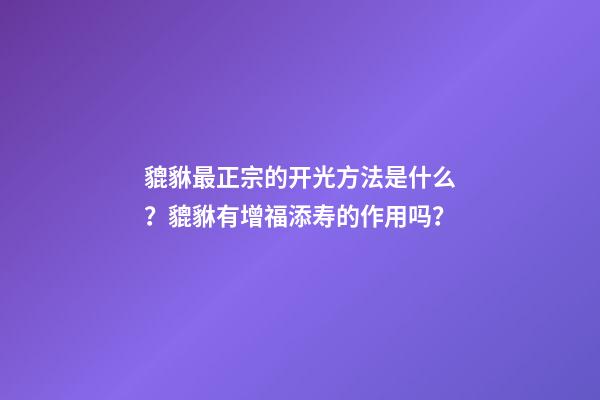 貔貅最正宗的开光方法是什么？貔貅有增福添寿的作用吗？