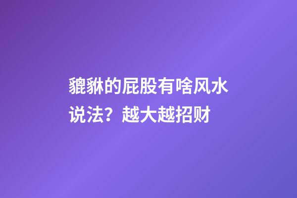 貔貅的屁股有啥风水说法？越大越招财