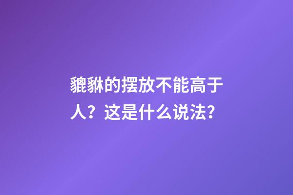 貔貅的摆放不能高于人？这是什么说法？