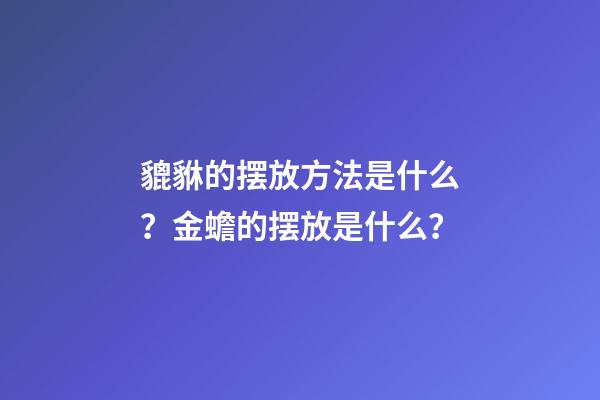 貔貅的摆放方法是什么？金蟾的摆放是什么？