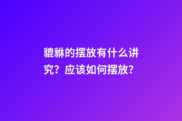 貔貅的摆放有什么讲究？应该如何摆放？