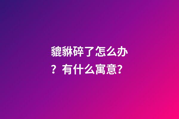 貔貅碎了怎么办？有什么寓意？